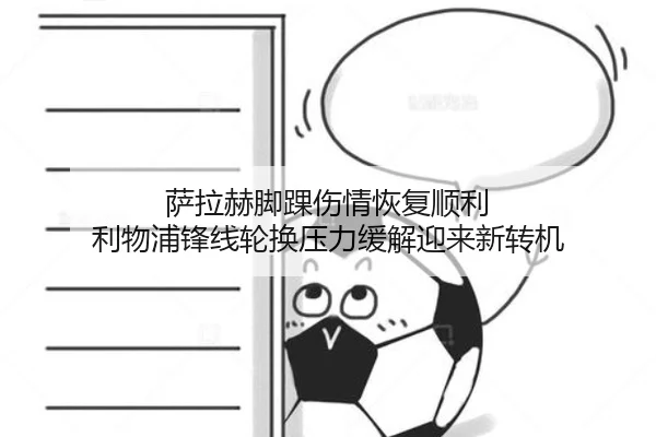 萨拉赫脚踝伤情恢复顺利 利物浦锋线轮换压力缓解迎来新转机
